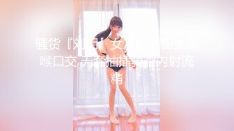 骚货『刘玥』女友巴黎街头深喉口交 无套抽插骑乘内射流精