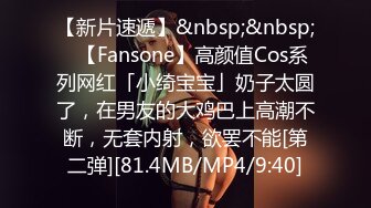 【新片速遞】&nbsp;&nbsp;✨【Fansone】高颜值Cos系列网红「小绮宝宝」奶子太圆了，在男友的大鸡巴上高潮不断，无套内射，欲罢不能[第二弹][81.4MB/MP4/9:40]