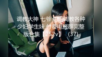 调教大神 七爷 约炮调教各种少妇学生妹 付费电报群完整版合集【252v】   (37)