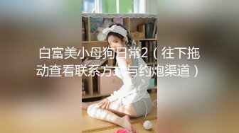 白富美小母狗日常2（往下拖动查看联系方式与约炮渠道）