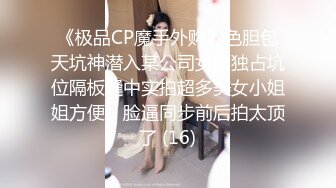 《极品CP魔手外购》色胆包天坑神潜入某公司女厕独占坑位隔板缝中实拍超多美女小姐姐方便，脸逼同步前后拍太顶了 (16)