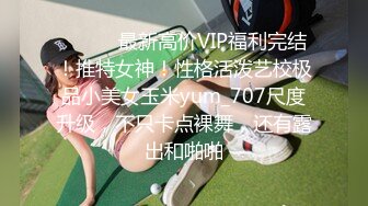 ⚫️⚫️最新高价VIP福利完结！推特女神！性格活泼艺校极品小美女玉米yum_707尺度升级，不只卡点裸舞，还有露出和啪啪