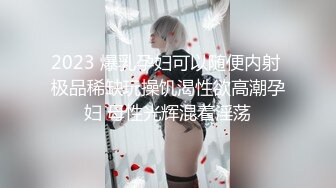 2023 爆乳孕妇可以随便内射 极品稀缺玩操饥渴性欲高潮孕妇 母性光辉混着淫荡