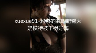 xuexue91-粉嫩的兼职肥臀大奶模特被干得好嗨