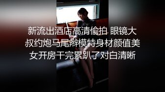 新流出酒店高清偷拍 眼镜大叔约炮马尾辫模特身材颜值美女开房干完累趴了对白清晰