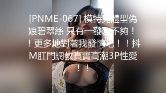 [PNME-067] 模特兒體型偽娘碧翠絲 只有一發才不夠！！更多地對著我發情吧！！抖M肛門調教真實高潮3P性愛！！