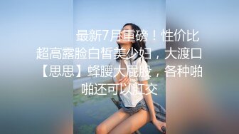 ⚫️⚫️最新7月重磅！性价比超高露脸白皙美少妇，大渡口【思思】蜂腰大屁股，各种啪啪还可以肛交