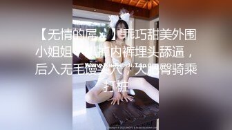 【无情的屌丶】乖巧甜美外围小姐姐，扒掉内裤埋头舔逼，后入无毛馒头穴，大肥臀骑乘打桩