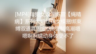 [MP4]母狗女奴训练营【绳精病】系列大奶丝袜女模捆绑束缚双道具固定玩B强制高潮嗯嗯啊啊蠕动身体受不了