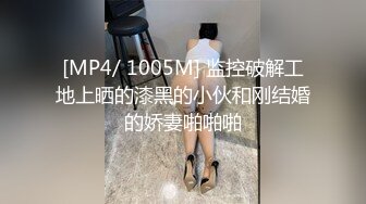 [MP4/ 1005M] 监控破解工地上晒的漆黑的小伙和刚结婚的娇妻啪啪啪