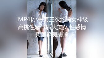 [MP4]小哥第三次约啪女神级高挑性感气质大美女,性感情趣服艳舞表演