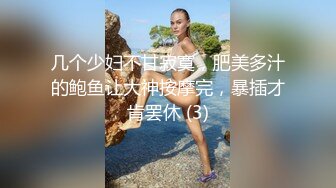 几个少妇不甘寂寞，肥美多汁的鲍鱼让大神按摩完，暴插才肯罢休 (3)