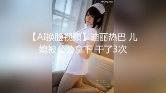 【AI换脸视频】迪丽热巴 儿媳被公公拿下 干了3次