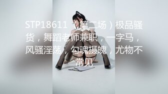 STP18611 （第二场）极品骚货，舞蹈老师兼职，一字马，风骚淫荡，勾魂摄魄，尤物不常见