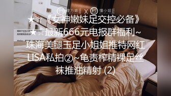 ★☆《女神嫩妹足交控必备》★☆最新666元电报群福利~珠海美腿玉足小姐姐推特网红LISA私拍②~龟责榨精裸足丝袜推油精射 (2)