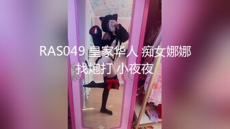 RAS049 皇家华人 痴女娜娜找炮打 小夜夜