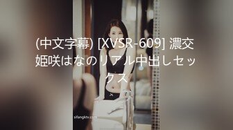 (中文字幕) [XVSR-609] 濃交 姫咲はなのリアル中出しセックス