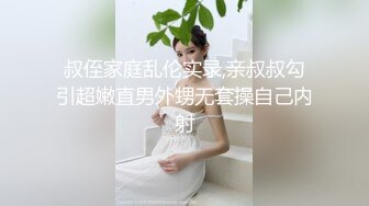 叔侄家庭乱伦实录,亲叔叔勾引超嫩直男外甥无套操自己内射