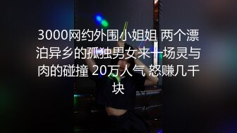 3000网约外围小姐姐 两个漂泊异乡的孤独男女来一场灵与肉的碰撞 20万人气 怒赚几千块