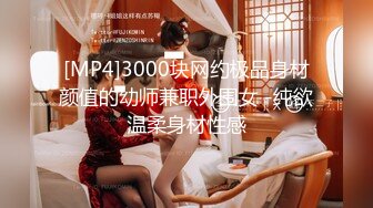 [MP4]3000块网约极品身材颜值的幼师兼职外围女 -纯欲温柔身材性感