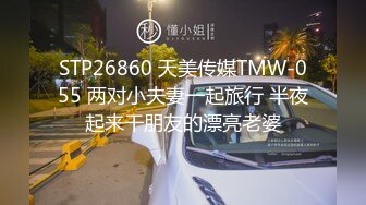 STP26860 天美传媒TMW-055 两对小夫妻一起旅行 半夜起来干朋友的漂亮老婆