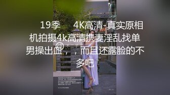 ❤️19季❤️4K高清-真实原相机拍摄4k高清携妻淫乱找单男操出血，，而且还露脸的不多吧