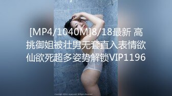 [MP4/1040M]8/18最新 高挑御姐被壮男无套直入表情欲仙欲死超多姿势解锁VIP1196