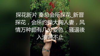 探花新片 秦总会所探花_新晋探花，会所约操大胸人妻，风情万种颇有几分姿色，骚逼後入浪叫不止