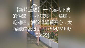 【新片速遞】 一个淫荡下贱的伪娘❤️-小邓邓-❤️ 舔脚，吃鸡巴，满脸洋溢着开心，太爱她这张脸了！[79M/MP4/03:59]