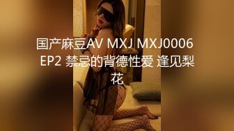 国产麻豆AV MXJ MXJ0006 EP2 禁忌的背德性爱 逢见梨花