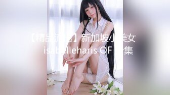 【精品流出】新加坡小美女❤️isabelleharis OF 合集