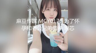 麻豆传媒 MCY0173 为了怀孕和老公兄弟借种 唐芯