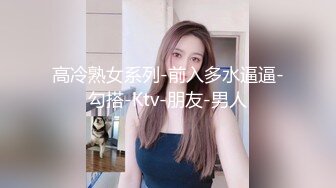 高冷熟女系列-前入多水逼逼-勾搭-Ktv-朋友-男人