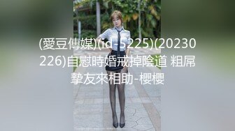 (愛豆傳媒)(id-5225)(20230226)自慰時婚戒掉陰道 粗屌摯友來相助-櫻櫻