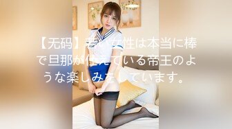 【无码】若い女性は本当に棒で旦那が仕えている帝王のような楽しみをしています。