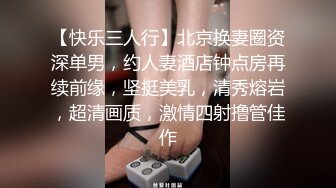 【快乐三人行】北京换妻圈资深单男，约人妻酒店钟点房再续前缘，坚挺美乳，清秀熔岩，超清画质，激情四射撸管佳作