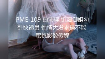 PME-109 白沛瑶 饥渴御姐勾引快递员 性情大发求操不能 蜜桃影像传媒