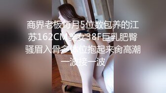 商界老板每月5位数包养的江苏162CM美女38F巨乳肥臀骚眉入骨多体位抱起来肏高潮一波接一波