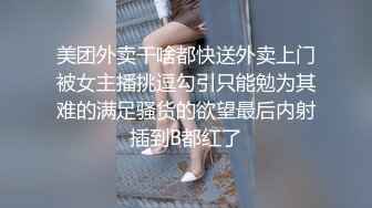 美团外卖干啥都快送外卖上门被女主播挑逗勾引只能勉为其难的满足骚货的欲望最后内射插到B都红了