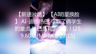 【新速片遞】 【AI明星换脸】 AI-迪丽热巴 夺取了俩学生的童贞 热巴是真的漂亮！[259.60M/MP4/00:22:15]