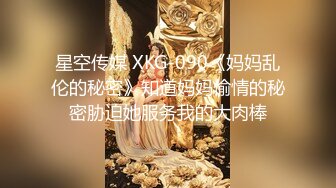 星空传媒 XKG-090《妈妈乱伦的秘密》知道妈妈偷情的秘密胁迫她服务我的大肉棒